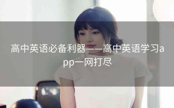 高中英语必备利器——高中英语学习app一网打尽