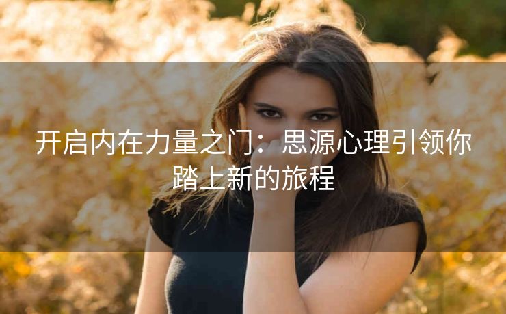 开启内在力量之门：思源心理引领你踏上新的旅程