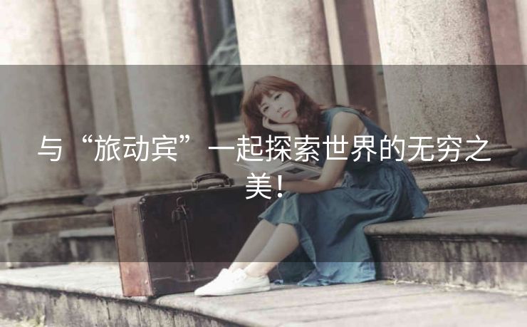 与“旅动宾”一起探索世界的无穷之美！