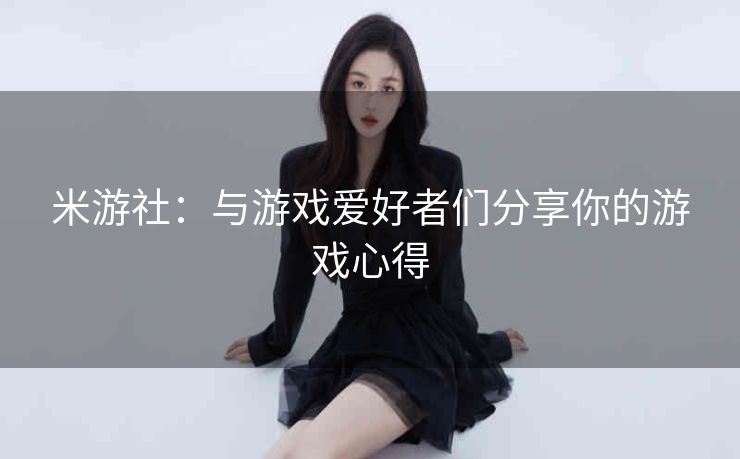 米游社：与游戏爱好者们分享你的游戏心得