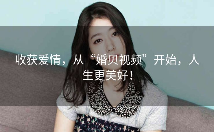 收获爱情，从“婚贝视频”开始，人生更美好！