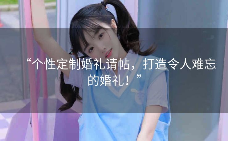 “个性定制婚礼请帖，打造令人难忘的婚礼！”
