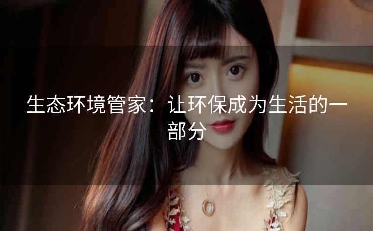 生态环境管家：让环保成为生活的一部分