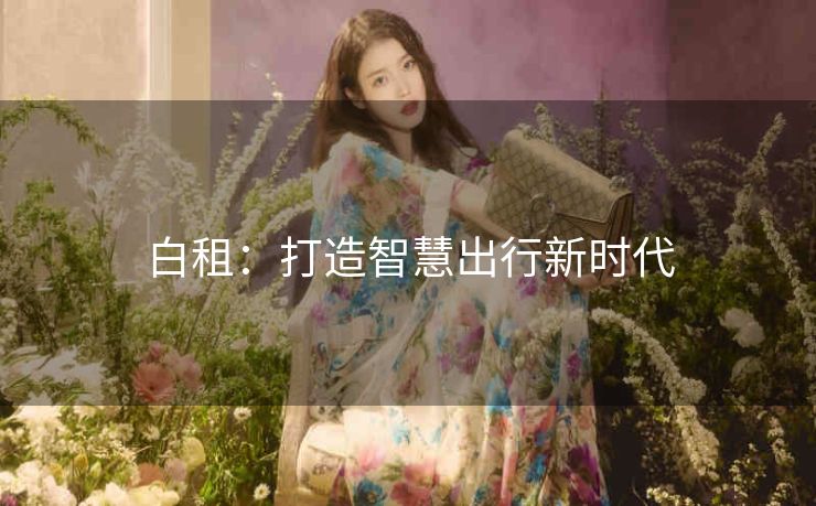 白租：打造智慧出行新时代
