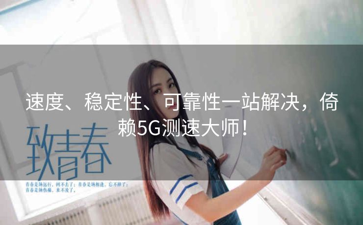 速度、稳定性、可靠性一站解决，倚赖5G测速大师！