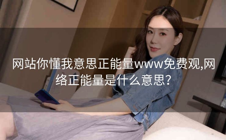 网站你懂我意思正能量www免费观,网络正能量是什么意思？