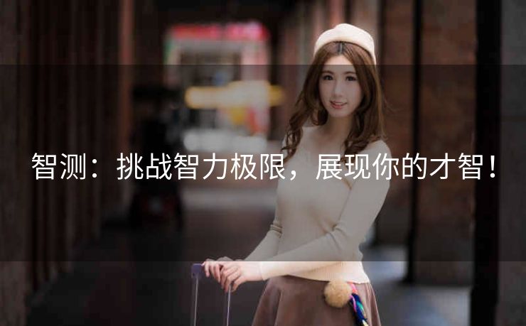智测：挑战智力极限，展现你的才智！