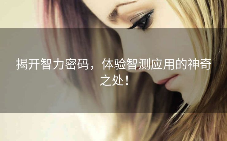 揭开智力密码，体验智测应用的神奇之处！