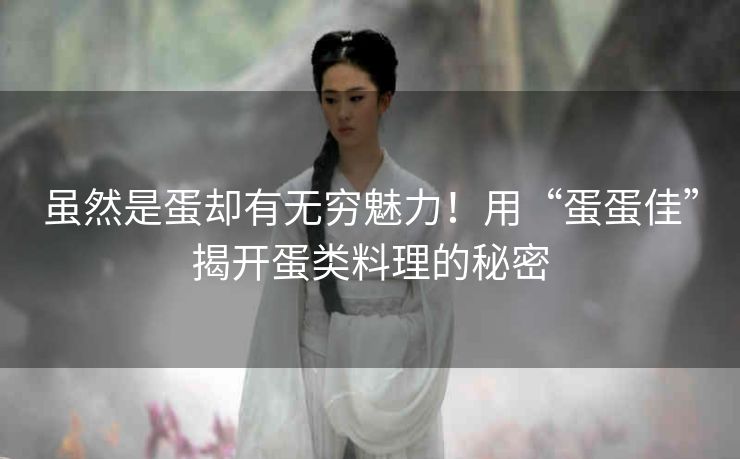 虽然是蛋却有无穷魅力！用“蛋蛋佳”揭开蛋类料理的秘密