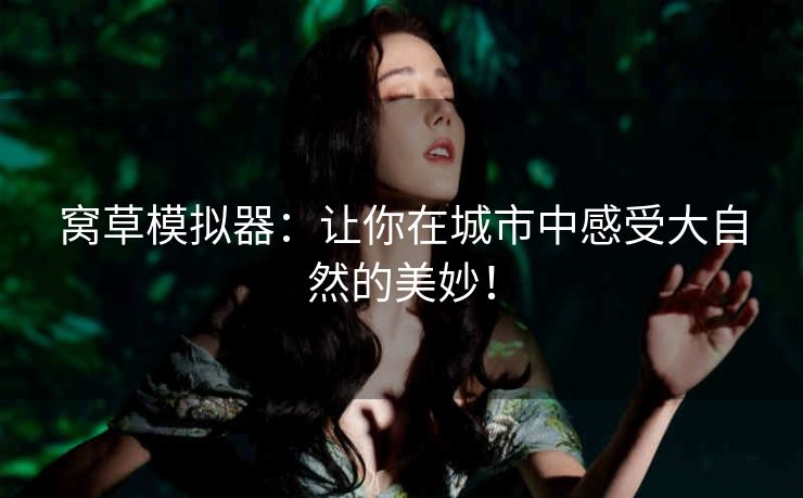 窝草模拟器：让你在城市中感受大自然的美妙！