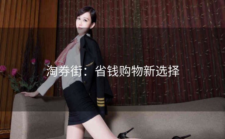 淘券街：省钱购物新选择