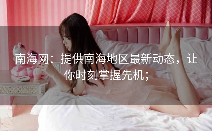 南海网：提供南海地区最新动态，让你时刻掌握先机；