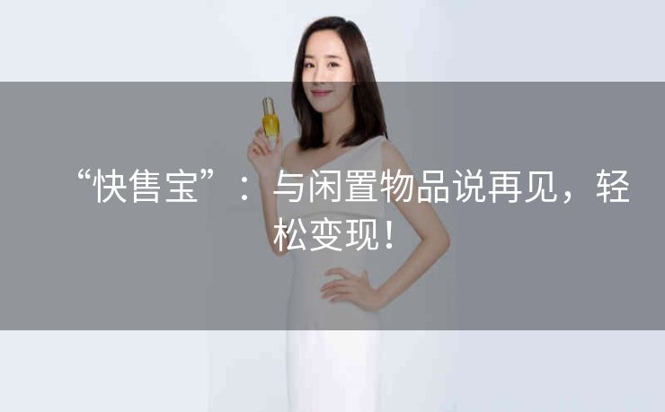 “快售宝”：与闲置物品说再见，轻松变现！