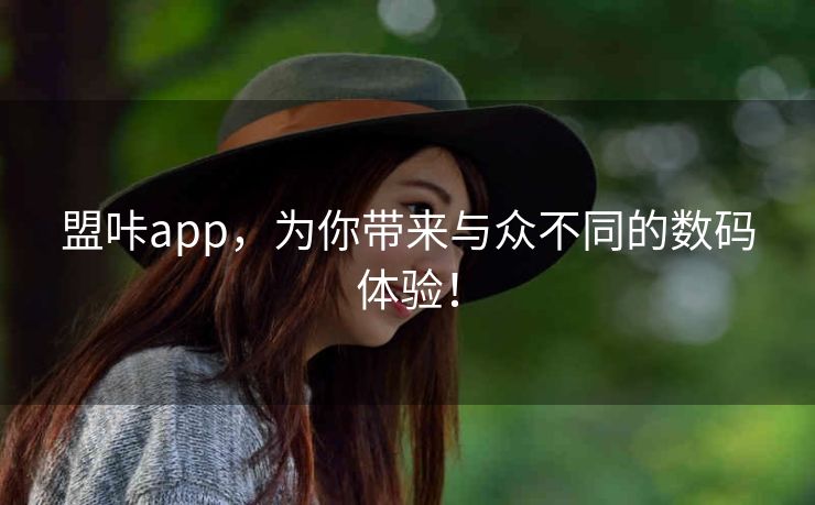 盟咔app，为你带来与众不同的数码体验！