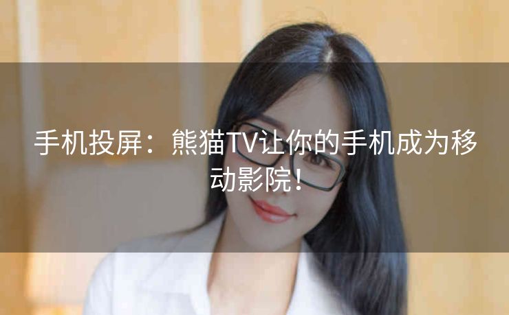 手机投屏：熊猫TV让你的手机成为移动影院！