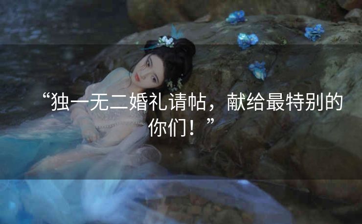 “独一无二婚礼请帖，献给最特别的你们！”