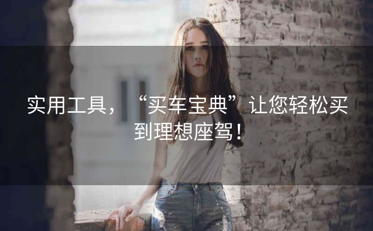实用工具，“买车宝典”让您轻松买到理想座驾！