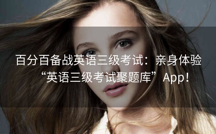 百分百备战英语三级考试：亲身体验“英语三级考试聚题库”App！