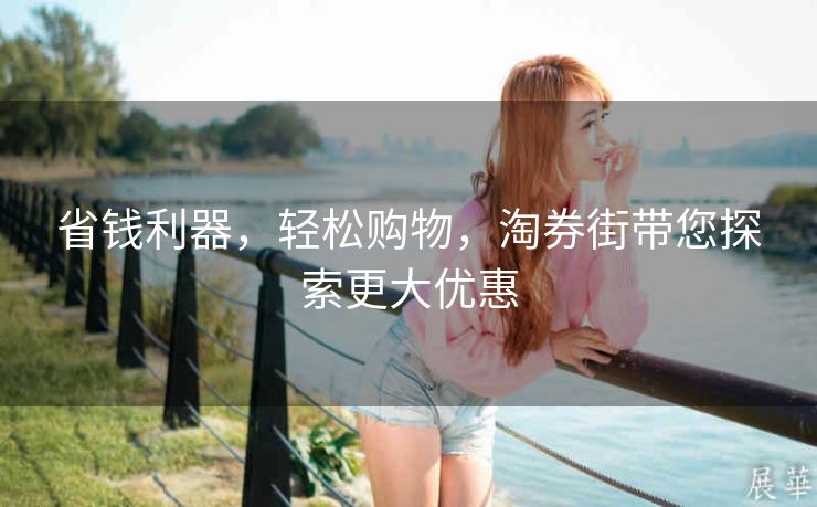 省钱利器，轻松购物，淘券街带您探索更大优惠