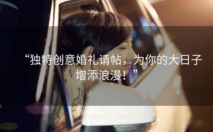 “独特创意婚礼请帖，为你的大日子增添浪漫！”