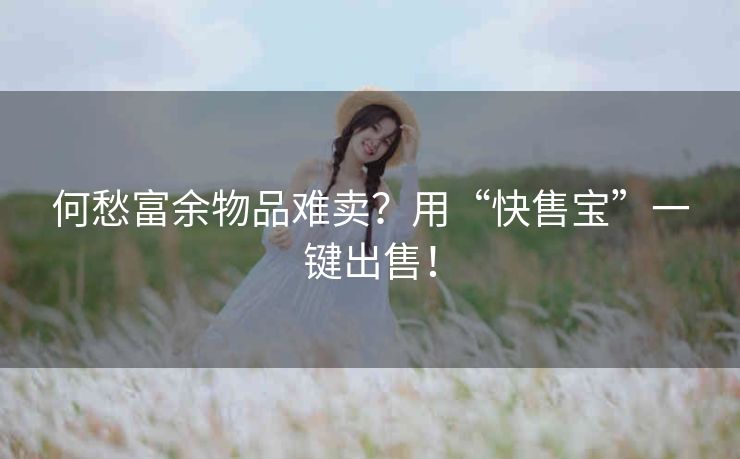 何愁富余物品难卖？用“快售宝”一键出售！