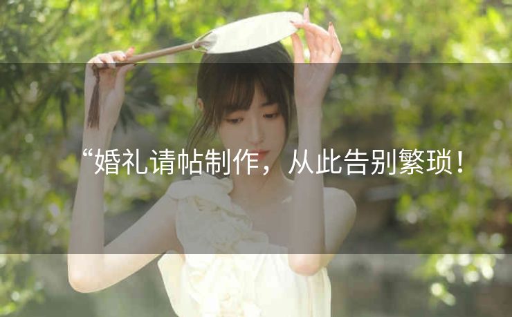 “婚礼请帖制作，从此告别繁琐！