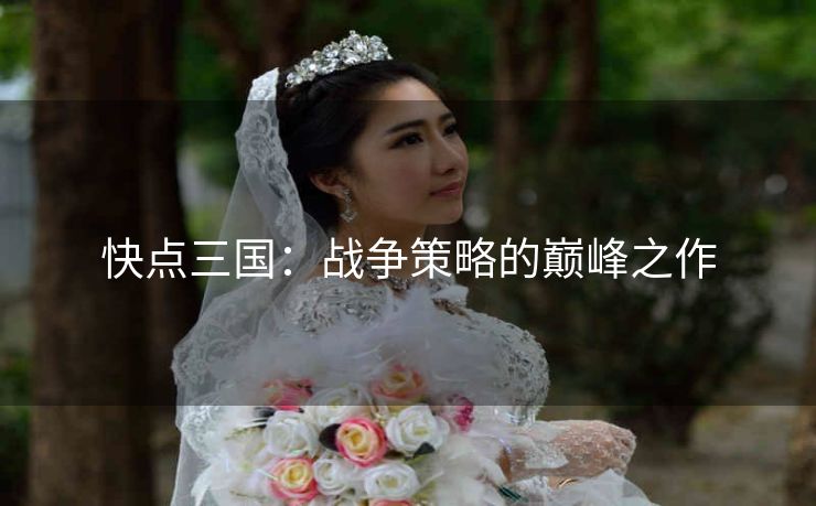 快点三国：战争策略的巅峰之作