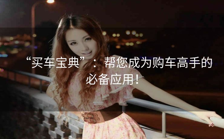 “买车宝典”：帮您成为购车高手的必备应用！