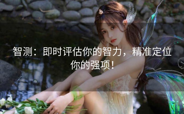智测：即时评估你的智力，精准定位你的强项！