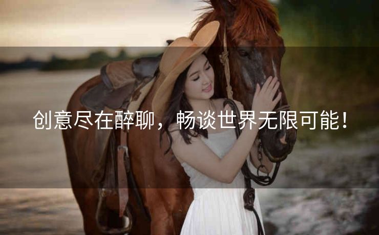 创意尽在醉聊，畅谈世界无限可能！