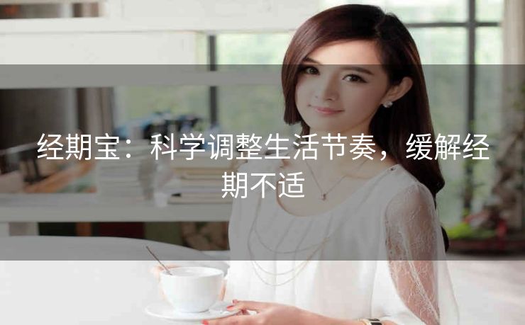 经期宝：科学调整生活节奏，缓解经期不适