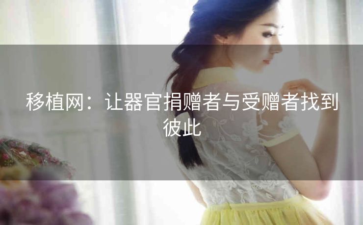 移植网：让器官捐赠者与受赠者找到彼此