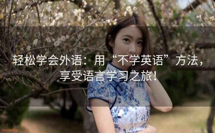 轻松学会外语：用“不学英语”方法，享受语言学习之旅！