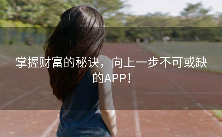 掌握财富的秘诀，向上一步不可或缺的APP！