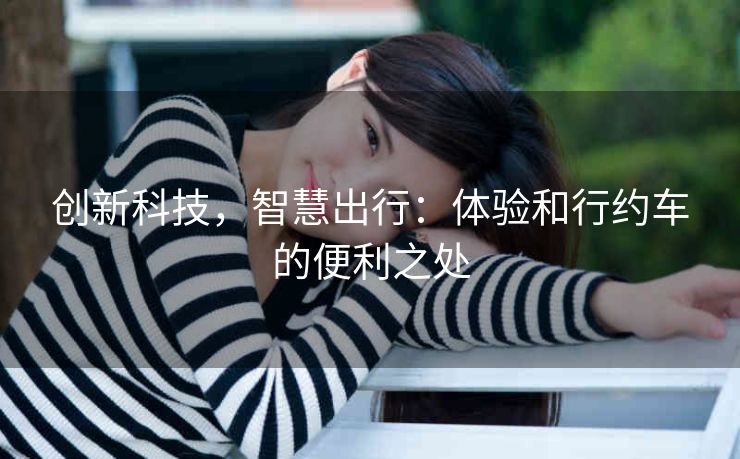 创新科技，智慧出行：体验和行约车的便利之处