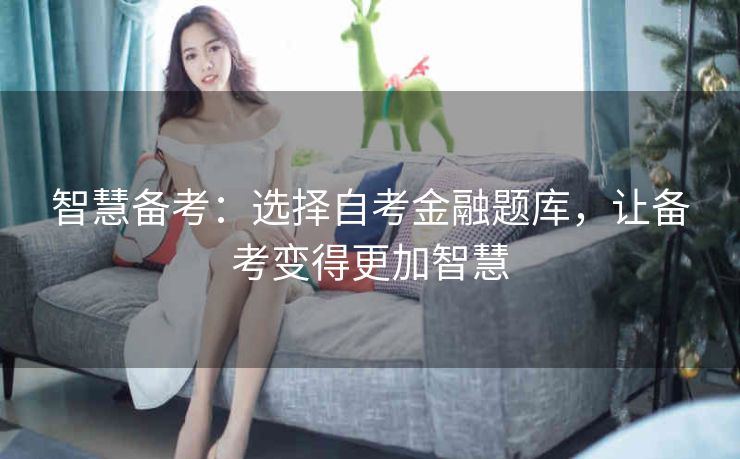 智慧备考：选择自考金融题库，让备考变得更加智慧