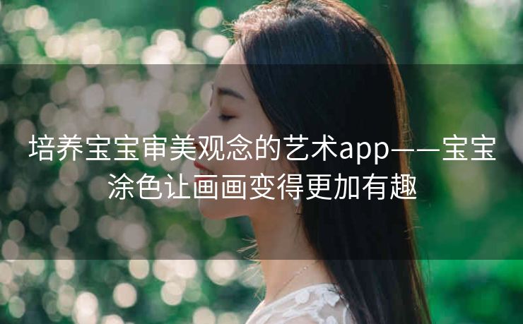 培养宝宝审美观念的艺术app——宝宝涂色让画画变得更加有趣