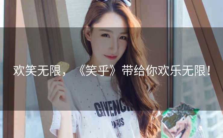 欢笑无限，《笑乎》带给你欢乐无限！