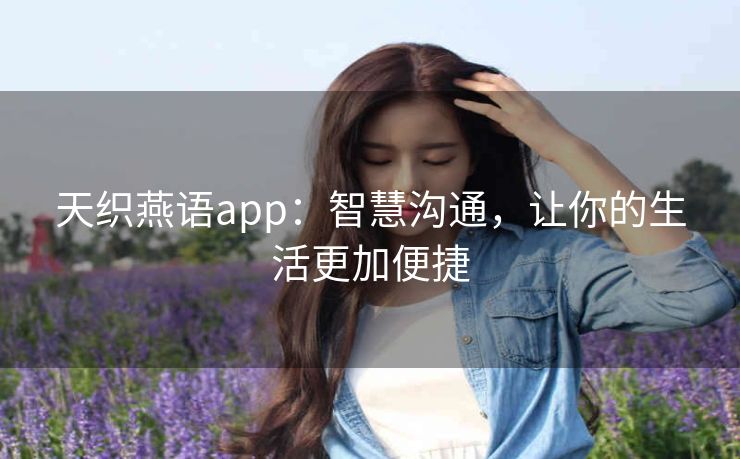 天织燕语app：智慧沟通，让你的生活更加便捷