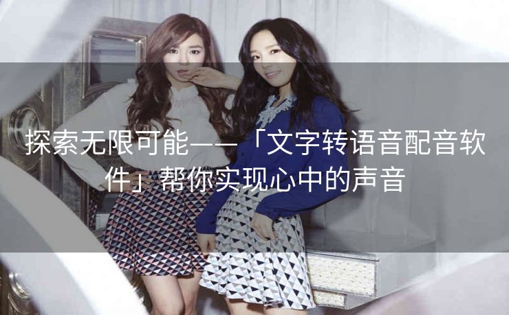 探索无限可能——「文字转语音配音软件」帮你实现心中的声音