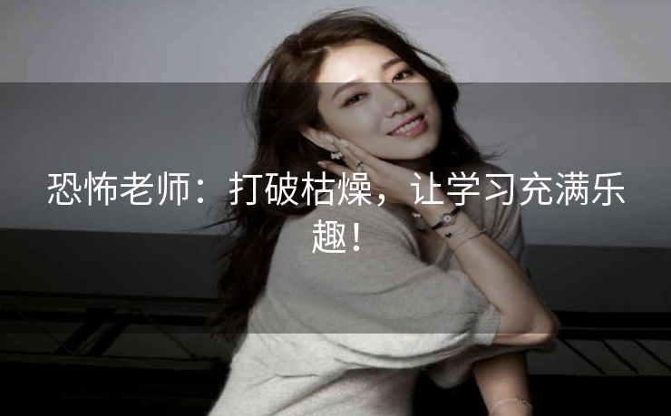 恐怖老师：打破枯燥，让学习充满乐趣！