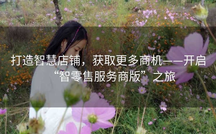 打造智慧店铺，获取更多商机——开启“智零售服务商版”之旅