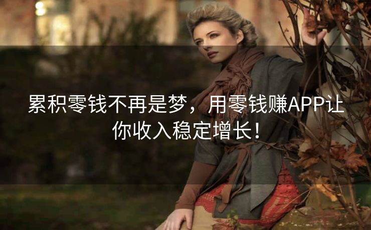 累积零钱不再是梦，用零钱赚APP让你收入稳定增长！