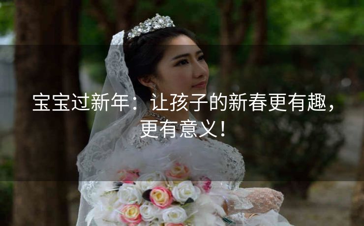 宝宝过新年：让孩子的新春更有趣，更有意义！