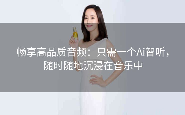 畅享高品质音频：只需一个Ai智听，随时随地沉浸在音乐中