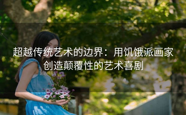 超越传统艺术的边界：用饥饿派画家创造颠覆性的艺术喜剧