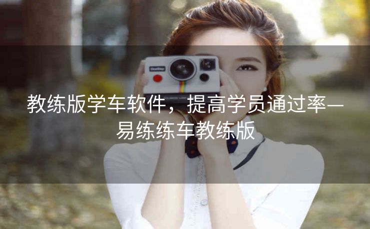 教练版学车软件，提高学员通过率—易练练车教练版