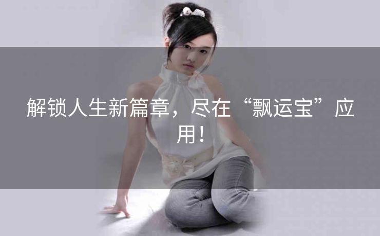 解锁人生新篇章，尽在“飘运宝”应用！