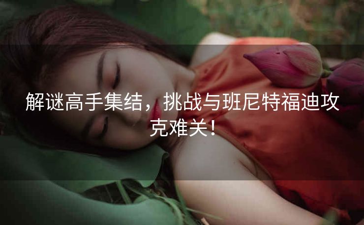 解谜高手集结，挑战与班尼特福迪攻克难关！