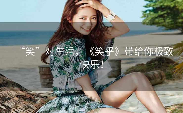 “笑”对生活，《笑乎》带给你极致快乐！